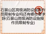 石景山区高级消防设施操作员限制专业吗还有哪些要求呀(石景山高级消防设施操作员限制专业)