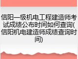 信阳一级机电工程建造师考试成绩公布时间如何查询(信阳机电建造师成绩查询时间)