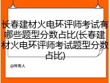 长春建材火电环评师考试有哪些题型分数占比(长春建材火电环评师考试题型分数占比)