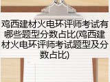 鸡西建材火电环评师考试有哪些题型分数占比(鸡西建材火电环评师考试题型及分数占比)