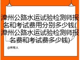 漳州公路水运试验检测师报名和考试费用分别多少钱(漳州公路水运试验检测师报名费和考试费多少钱)