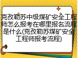 克孜勒苏中级煤矿安全工程师怎么报考在哪里报名流程是什么(克孜勒苏煤矿安全工程师报考流程)