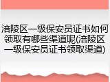 涪陵区一级保安员证书如何领取有哪些渠道呢(涪陵区一级保安员证书领取渠道)