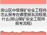 房山区中级煤矿安全工程师怎么报考在哪里报名流程是什么(房山煤矿安全工程师报考流程)