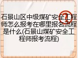 石景山区中级煤矿安全工程师怎么报考在哪里报名流程是什么(石景山煤矿安全工程师报考流程)
