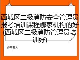 西城区二级消防安全管理员报考培训课程哪家机构的好(西城区二级消防管理员培训好)
