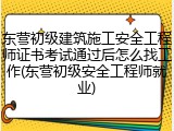 东营初级建筑施工安全工程师证书考试通过后怎么找工作(东营初级安全工程师就业)