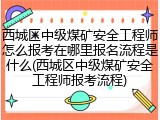 西城区中级煤矿安全工程师怎么报考在哪里报名流程是什么(西城区中级煤矿安全工程师报考流程)