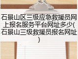 石景山区三级应急救援员网上报名服务平台网址多少(石景山三级救援员报名网址)