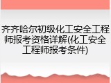 齐齐哈尔初级化工安全工程师报考资格详解(化工安全工程师报考条件)