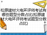 松原建材火电环评师考试有哪些题型分数占比(松原建材火电环评师考试题型分数占比)