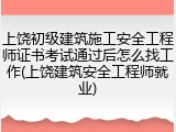 上饶初级建筑施工安全工程师证书考试通过后怎么找工作(上饶建筑安全工程师就业)