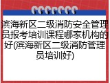 滨海新区二级消防安全管理员报考培训课程哪家机构的好(滨海新区二级消防管理员培训好)