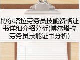 博尔塔拉劳务员技能资格证书详细介绍分析(博尔塔拉劳务员技能证书分析)