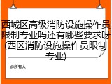 西城区高级消防设施操作员限制专业吗还有哪些要求呀(西区消防设施操作员限制专业)