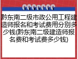 黔东南二级市政公用工程建造师报名和考试费用分别多少钱(黔东南二级建造师报名费和考试费多少钱)