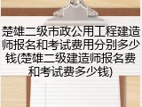 楚雄二级市政公用工程建造师报名和考试费用分别多少钱(楚雄二级建造师报名费和考试费多少钱)