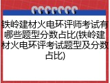 铁岭建材火电环评师考试有哪些题型分数占比(铁岭建材火电环评考试题型及分数占比)
