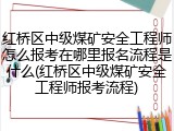 红桥区中级煤矿安全工程师怎么报考在哪里报名流程是什么(红桥区中级煤矿安全工程师报考流程)
