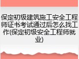保定初级建筑施工安全工程师证书考试通过后怎么找工作(保定初级安全工程师就业)