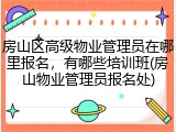 房山区高级物业管理员在哪里报名，有哪些培训班(房山物业管理员报名处)