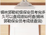 锡林郭勒初级保安员考完多久可以查成绩如何查(锡林郭勒保安员考成绩查询)