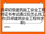 吕梁初级建筑施工安全工程师证书考试通过后怎么找工作(吕梁建筑安全工程师求职)