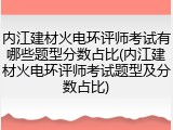 内江建材火电环评师考试有哪些题型分数占比(内江建材火电环评师考试题型及分数占比)