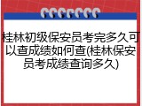 桂林初级保安员考完多久可以查成绩如何查(桂林保安员考成绩查询多久)