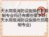 天水高级消防设施操作员限制专业吗还有哪些要求呀(天水高级消防设施操作员限制专业)