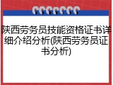 陕西劳务员技能资格证书详细介绍分析(陕西劳务员证书分析)