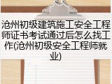 沧州初级建筑施工安全工程师证书考试通过后怎么找工作(沧州初级安全工程师就业)