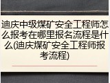 迪庆中级煤矿安全工程师怎么报考在哪里报名流程是什么(迪庆煤矿安全工程师报考流程)