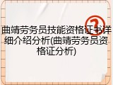 曲靖劳务员技能资格证书详细介绍分析(曲靖劳务员资格证分析)