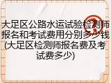 大足区公路水运试验检测师报名和考试费用分别多少钱(大足区检测师报名费及考试费多少)