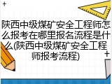 陕西中级煤矿安全工程师怎么报考在哪里报名流程是什么(陕西中级煤矿安全工程师报考流程)
