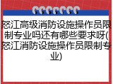 怒江高级消防设施操作员限制专业吗还有哪些要求呀(怒江消防设施操作员限制专业)