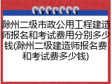 滁州二级市政公用工程建造师报名和考试费用分别多少钱(滁州二级建造师报名费和考试费多少钱)