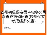 钦州初级保安员考完多久可以查成绩如何查(钦州保安考成绩多久查)
