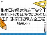 张家口初级建筑施工安全工程师证书考试通过后怎么找工作(张家口初级安全工程师就业)