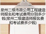 泉州二级市政公用工程建造师报名和考试费用分别多少钱(泉州二级建造师报名费和考试费多少钱)