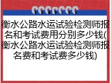 衡水公路水运试验检测师报名和考试费用分别多少钱(衡水公路水运试验检测师报名费和考试费多少钱)
