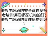 张掖二级消防安全管理员报考培训课程哪家机构的好(张掖二级消防管理员培训好)