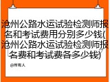 沧州公路水运试验检测师报名和考试费用分别多少钱(沧州公路水运试验检测师报名费和考试费各多少钱)