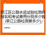 綦江区公路水运试验检测师报名和考试费用分别多少钱(綦江公路检测费多少)