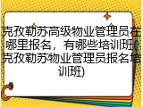 克孜勒苏高级物业管理员在哪里报名，有哪些培训班(克孜勒苏物业管理员报名培训班)