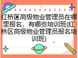 红桥区高级物业管理员在哪里报名,有哪些培训班(红桥区高级物业管理员报名培训班)