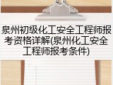 泉州初级化工安全工程师报考资格详解(泉州化工安全工程师报考条件)