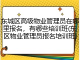 东城区高级物业管理员在哪里报名，有哪些培训班(东区物业管理员报名培训班)