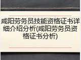 咸阳劳务员技能资格证书详细介绍分析(咸阳劳务员资格证书分析)